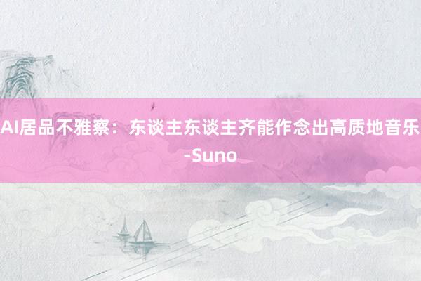 AI居品不雅察：东谈主东谈主齐能作念出高质地音乐-Suno