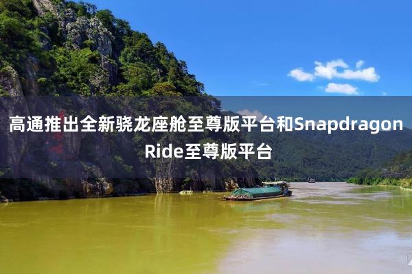 高通推出全新骁龙座舱至尊版平台和Snapdragon Ride至尊版平台