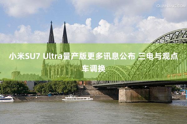 小米SU7 Ultra量产版更多讯息公布 三电与观点车调换