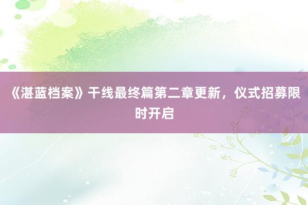 《湛蓝档案》干线最终篇第二章更新，仪式招募限时开启