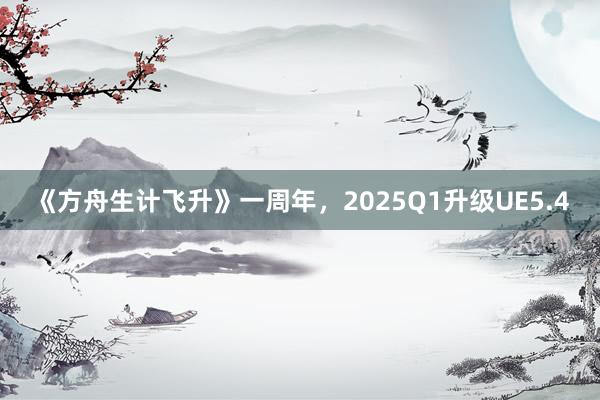 《方舟生计飞升》一周年，2025Q1升级UE5.4