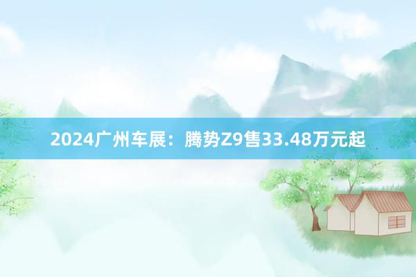 2024广州车展：腾势Z9售33.48万元起